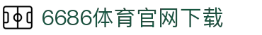 6686体育集团官网下载官方版 - 6686体育平台入口 | 最新版APP下载